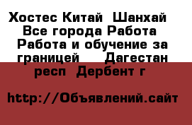 Хостес Китай (Шанхай) - Все города Работа » Работа и обучение за границей   . Дагестан респ.,Дербент г.